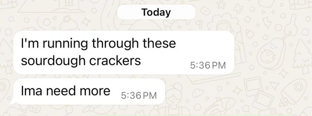 Text: I'm running through these sourdough crackers. Ima need more.